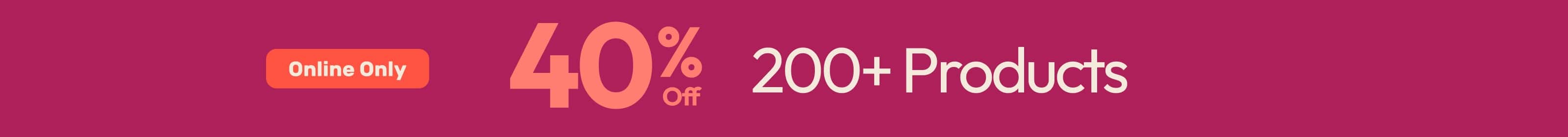 40% Off 200+ Products