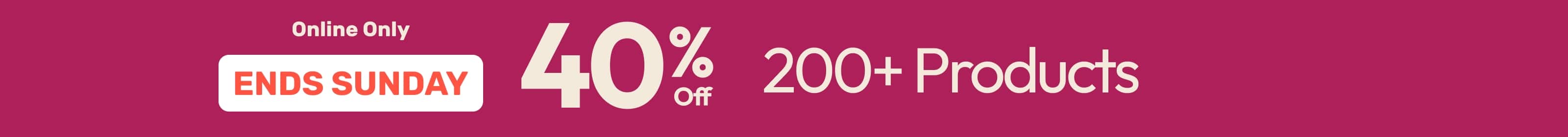 40% Off 200+ Products