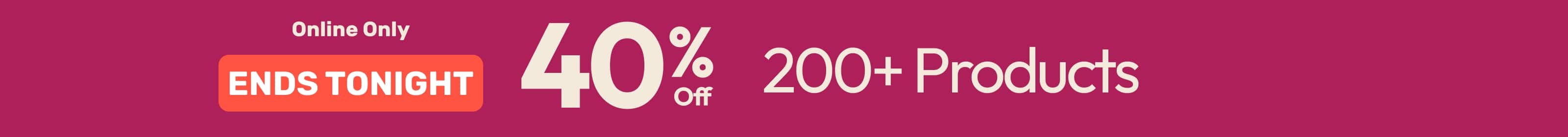 40% Off 200+ Products